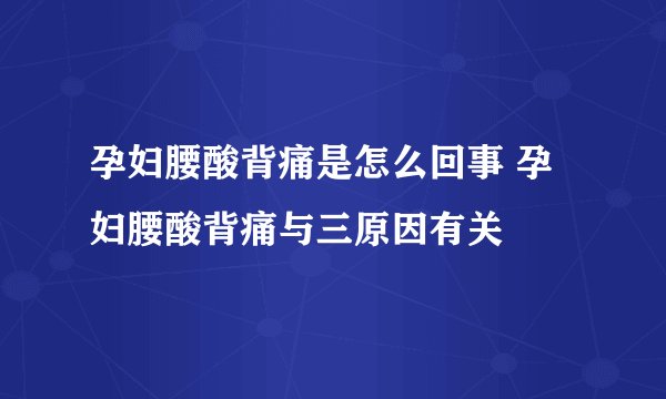 孕妇腰酸背痛是怎么回事 孕妇腰酸背痛与三原因有关