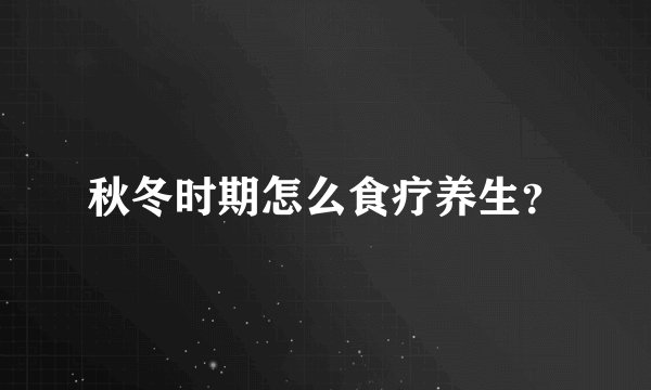 秋冬时期怎么食疗养生？