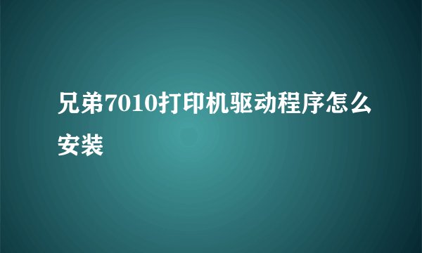 兄弟7010打印机驱动程序怎么安装