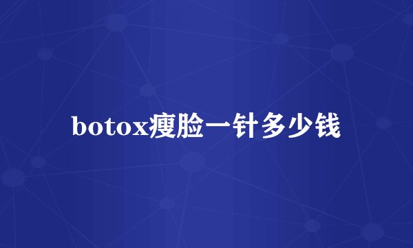 botox瘦脸一针多少钱