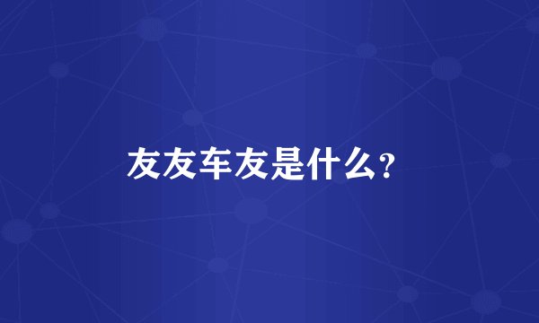 友友车友是什么？