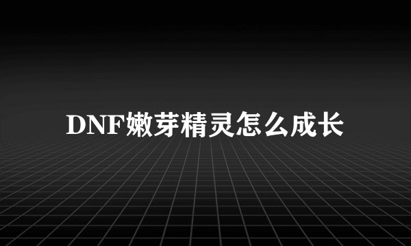 DNF嫩芽精灵怎么成长