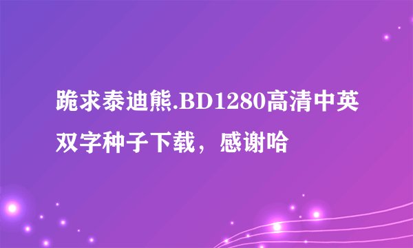 跪求泰迪熊.BD1280高清中英双字种子下载，感谢哈