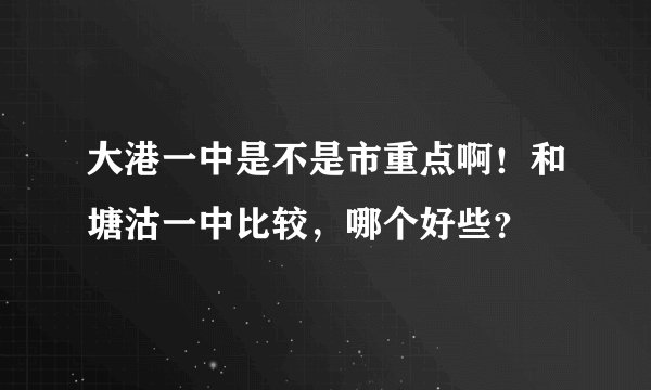 大港一中是不是市重点啊！和塘沽一中比较，哪个好些？