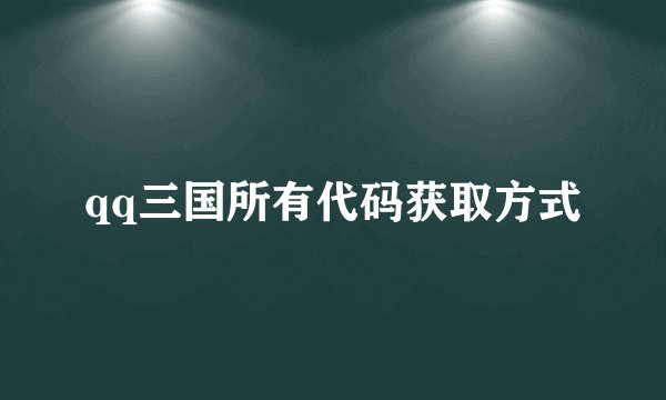 qq三国所有代码获取方式
