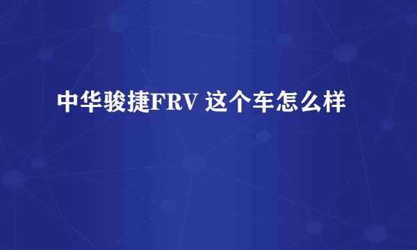 中华骏捷FRV 这个车怎么样