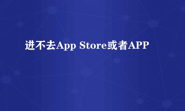 进不去App Store或者APP