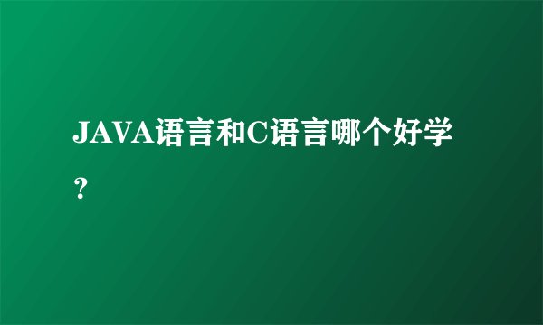 JAVA语言和C语言哪个好学？
