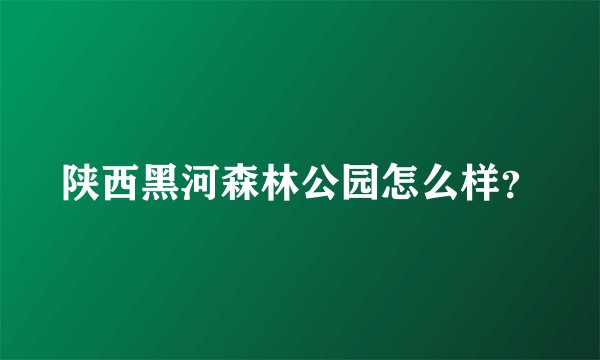 陕西黑河森林公园怎么样？