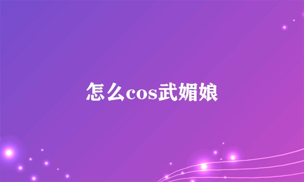 怎么cos武媚娘