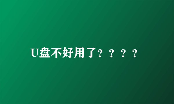 U盘不好用了？？？？