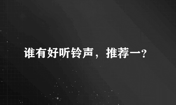 谁有好听铃声，推荐一？