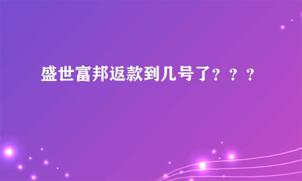 盛世富邦返款到几号了？？？