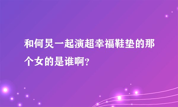 和何炅一起演超幸福鞋垫的那个女的是谁啊？