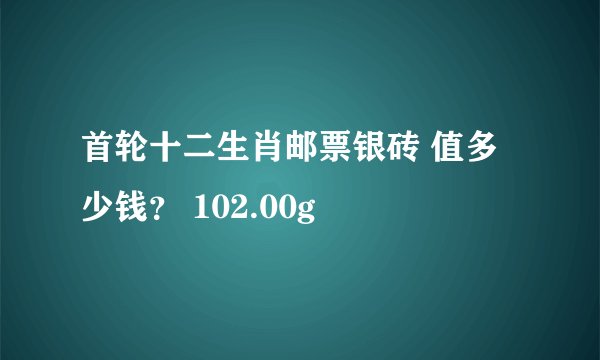 首轮十二生肖邮票银砖 值多少钱？ 102.00g