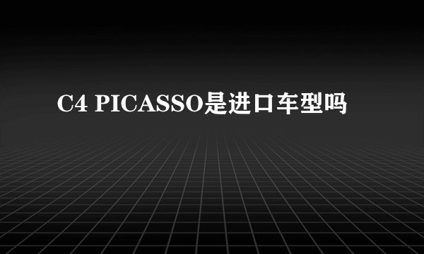 C4 PICASSO是进口车型吗