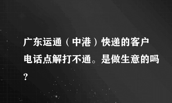 广东运通（中港）快递的客户电话点解打不通。是做生意的吗？