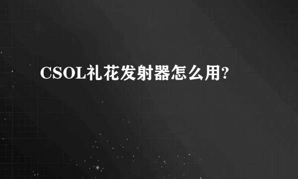 CSOL礼花发射器怎么用?