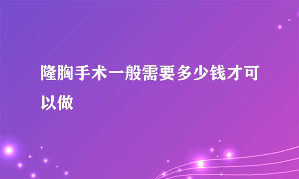 隆胸手术一般需要多少钱才可以做