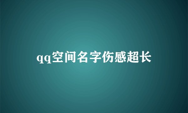 qq空间名字伤感超长