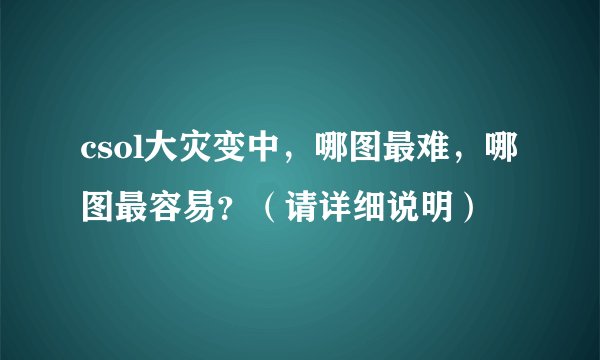 csol大灾变中，哪图最难，哪图最容易？（请详细说明）