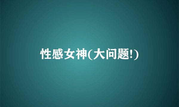 性感女神(大问题!)