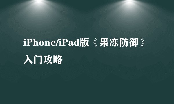 iPhone/iPad版《果冻防御》入门攻略