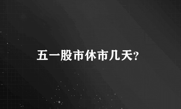 五一股市休市几天？
