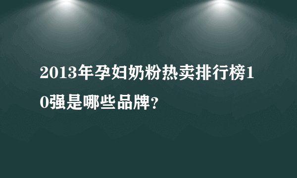 2013年孕妇奶粉热卖排行榜10强是哪些品牌？