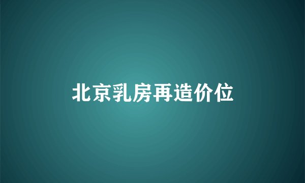 北京乳房再造价位