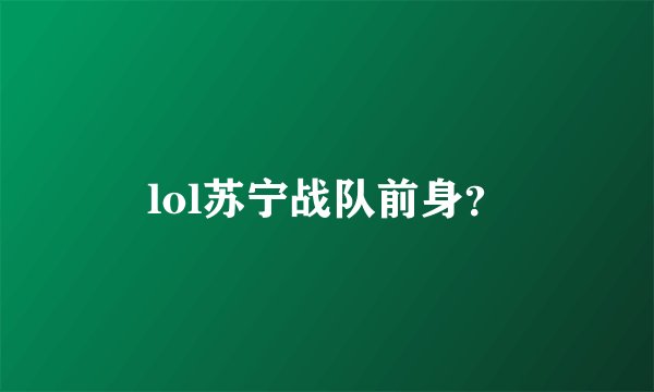 lol苏宁战队前身？