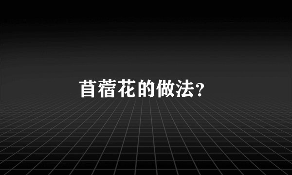 苜蓿花的做法？