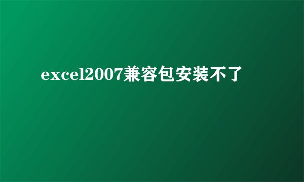 excel2007兼容包安装不了