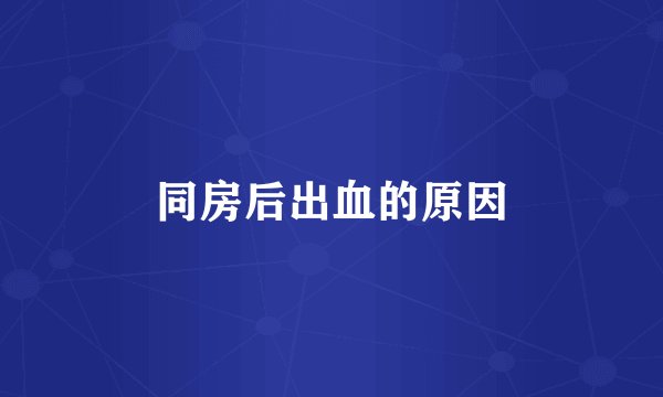 同房后出血的原因