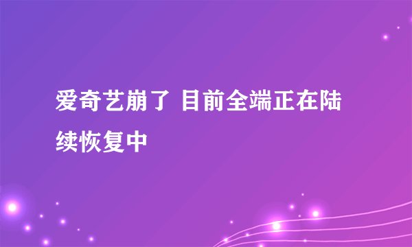 爱奇艺崩了 目前全端正在陆续恢复中