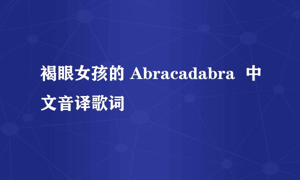 褐眼女孩的 Abracadabra  中文音译歌词