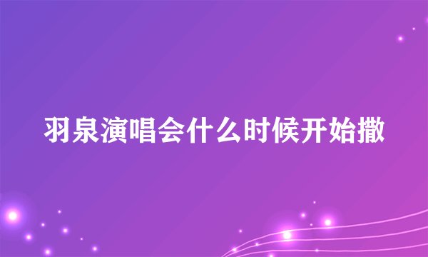 羽泉演唱会什么时候开始撒