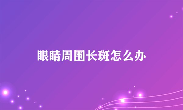 眼睛周围长斑怎么办