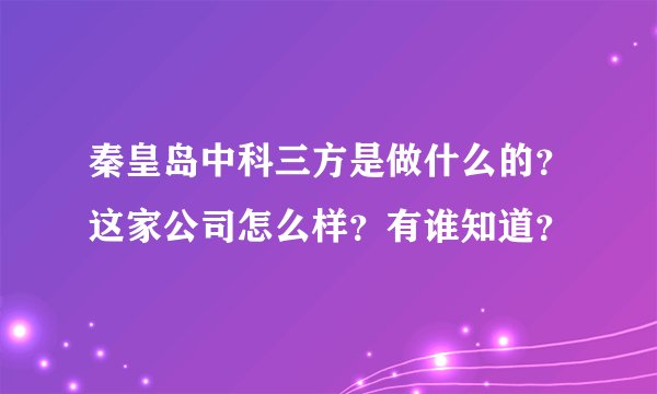 秦皇岛中科三方是做什么的？这家公司怎么样？有谁知道？