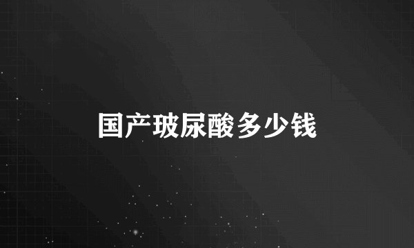 国产玻尿酸多少钱