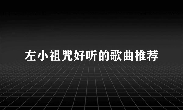 左小祖咒好听的歌曲推荐
