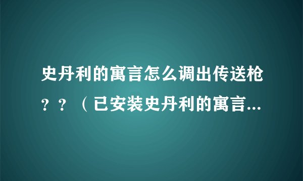 史丹利的寓言怎么调出传送枪？？（已安装史丹利的寓言和传送门2）求解答！！多谢！