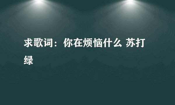求歌词：你在烦恼什么 苏打绿