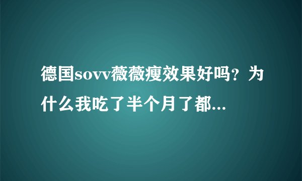 德国sovv薇薇瘦效果好吗？为什么我吃了半个月了都没瘦，会不会是骗人德？