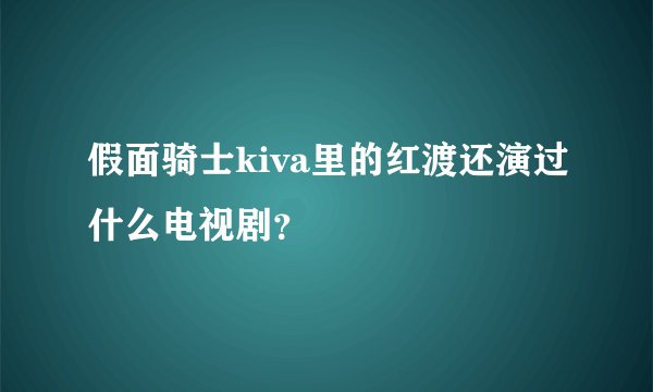 假面骑士kiva里的红渡还演过什么电视剧？