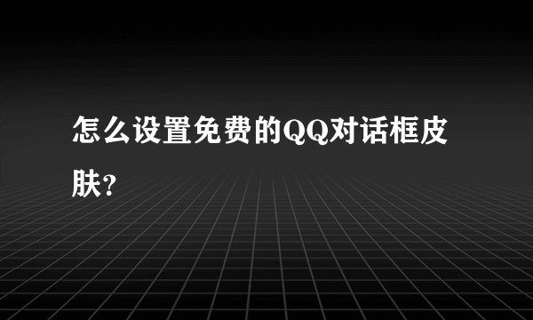 怎么设置免费的QQ对话框皮肤？