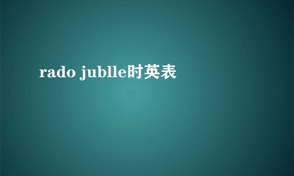 rado jublle时英表