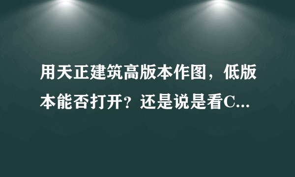 用天正建筑高版本作图，低版本能否打开？还是说是看CAD的版本