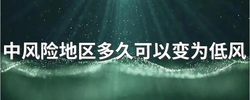 中风险地区多久可以变为低风险