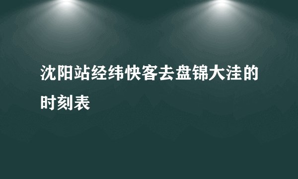 沈阳站经纬快客去盘锦大洼的时刻表